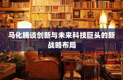 马化腾谈创新与未来科技巨头的新战略布局