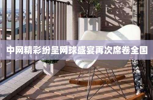 中网精彩纷呈网球盛宴再次席卷全国