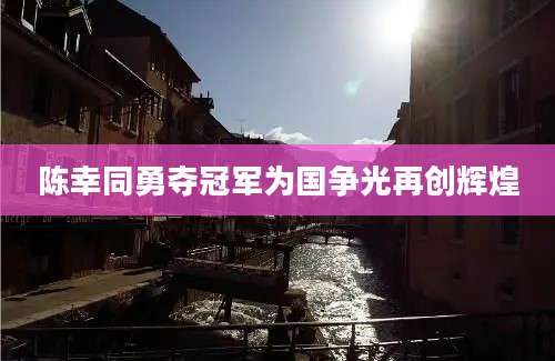 陈幸同勇夺冠军为国争光再创辉煌