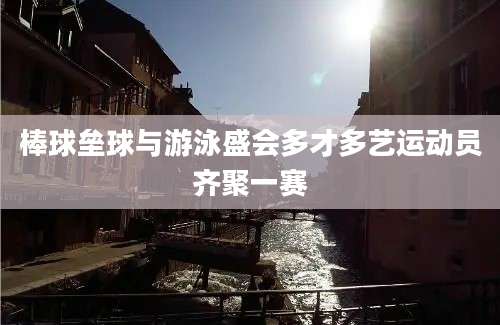棒球垒球与游泳盛会多才多艺运动员齐聚一赛