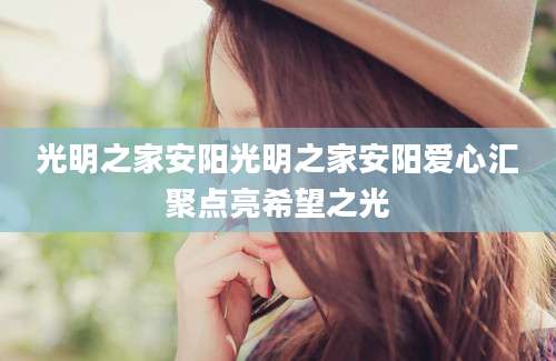 光明之家安阳光明之家安阳爱心汇聚点亮希望之光