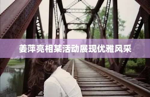 姜萍亮相某活动展现优雅风采