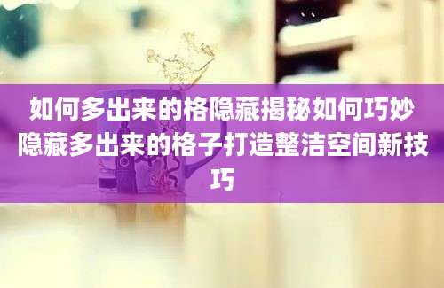 如何多出来的格隐藏揭秘如何巧妙隐藏多出来的格子打造整洁空间新技巧