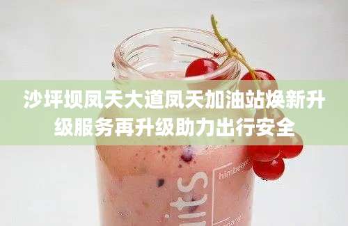 沙坪坝凤天大道凤天加油站焕新升级服务再升级助力出行安全