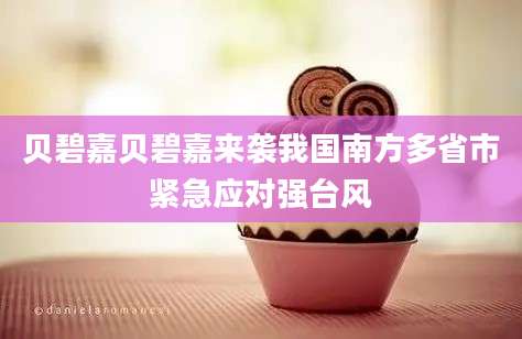 贝碧嘉贝碧嘉来袭我国南方多省市紧急应对强台风