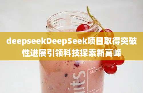 deepseekDeepSeek项目取得突破性进展引领科技探索新高峰
