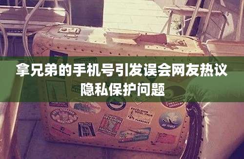 拿兄弟的手机号引发误会网友热议隐私保护问题
