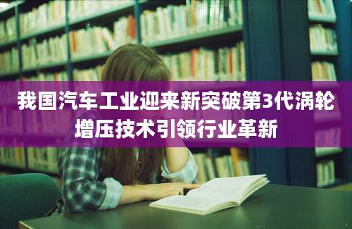 我国汽车工业迎来新突破第3代涡轮增压技术引领行业革新