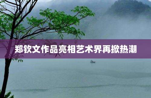 郑钦文作品亮相艺术界再掀热潮