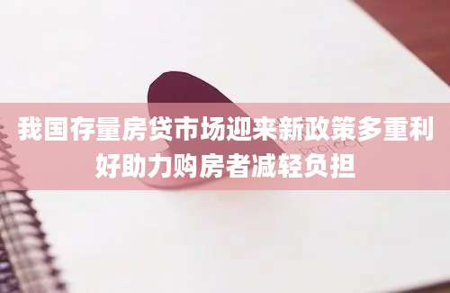 我国存量房贷市场迎来新政策多重利好助力购房者减轻负担