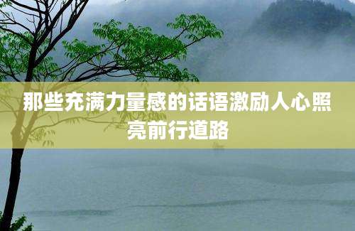 那些充满力量感的话语激励人心照亮前行道路
