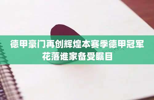 德甲豪门再创辉煌本赛季德甲冠军花落谁家备受瞩目