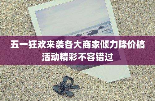 五一狂欢来袭各大商家倾力降价搞活动精彩不容错过