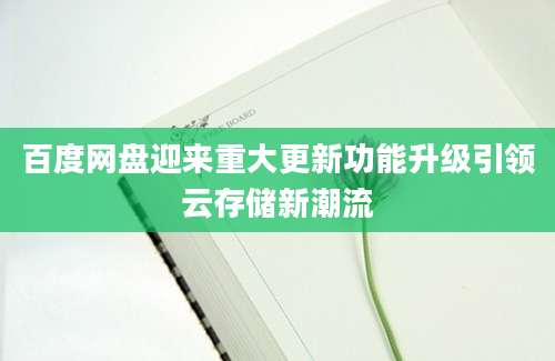 百度网盘迎来重大更新功能升级引领云存储新潮流