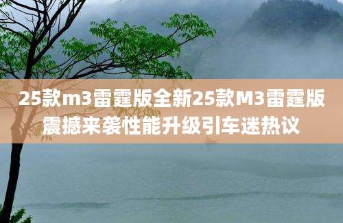 25款m3雷霆版全新25款M3雷霆版震撼来袭性能升级引车迷热议
