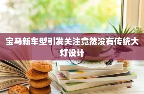 宝马新车型引发关注竟然没有传统大灯设计