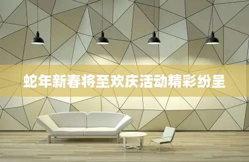 蛇年新春将至欢庆活动精彩纷呈