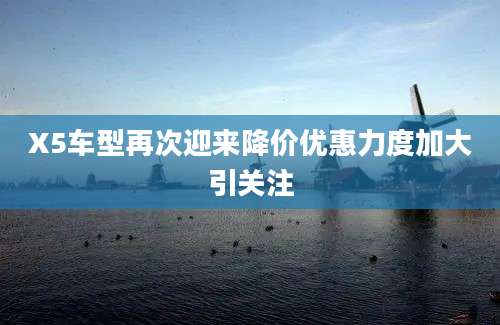 X5车型再次迎来降价优惠力度加大引关注