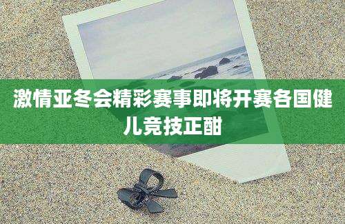 激情亚冬会精彩赛事即将开赛各国健儿竞技正酣