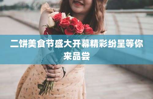 二饼美食节盛大开幕精彩纷呈等你来品尝