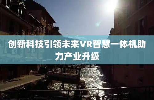 创新科技引领未来VR智慧一体机助力产业升级