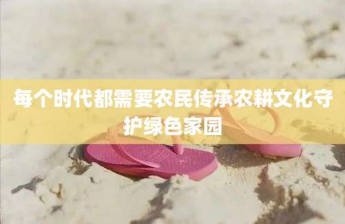 每个时代都需要农民传承农耕文化守护绿色家园