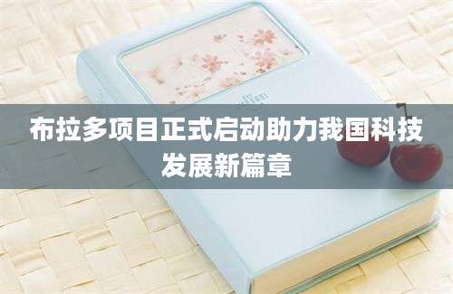 布拉多项目正式启动助力我国科技发展新篇章