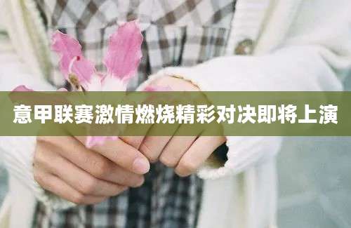 意甲联赛激情燃烧精彩对决即将上演