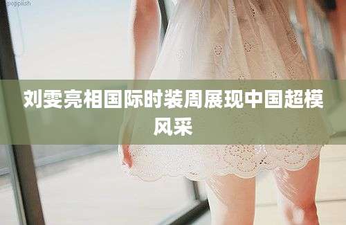 刘雯亮相国际时装周展现中国超模风采