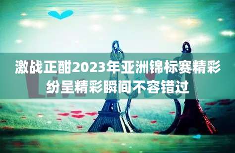 激战正酣2023年亚洲锦标赛精彩纷呈精彩瞬间不容错过