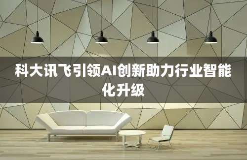 科大讯飞引领AI创新助力行业智能化升级