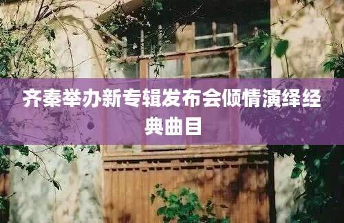 齐秦举办新专辑发布会倾情演绎经典曲目