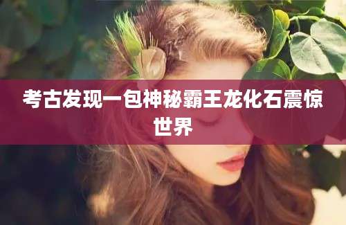 考古发现一包神秘霸王龙化石震惊世界