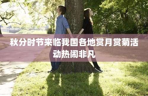 秋分时节来临我国各地赏月赏菊活动热闹非凡