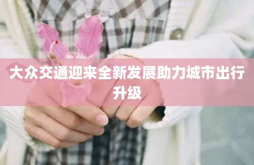 大众交通迎来全新发展助力城市出行升级