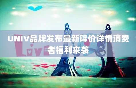 UNIV品牌发布最新降价详情消费者福利来袭