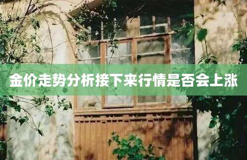 金价走势分析接下来行情是否会上涨