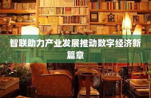 智联助力产业发展推动数字经济新篇章