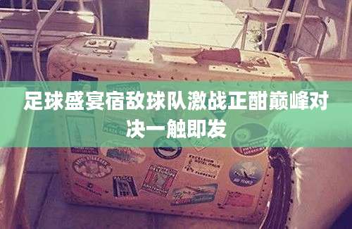 足球盛宴宿敌球队激战正酣巅峰对决一触即发