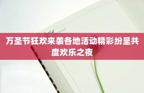 万圣节狂欢来袭各地活动精彩纷呈共度欢乐之夜