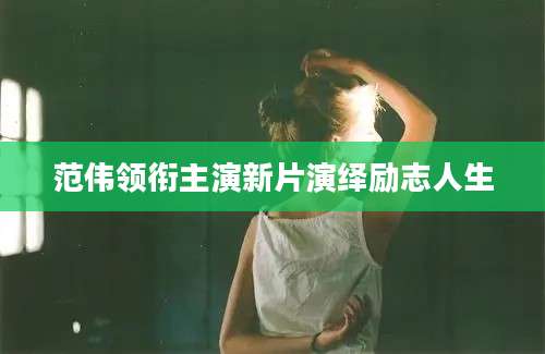 范伟领衔主演新片演绎励志人生