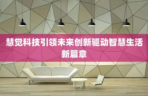 慧觉科技引领未来创新驱动智慧生活新篇章