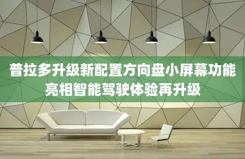 普拉多升级新配置方向盘小屏幕功能亮相智能驾驶体验再升级