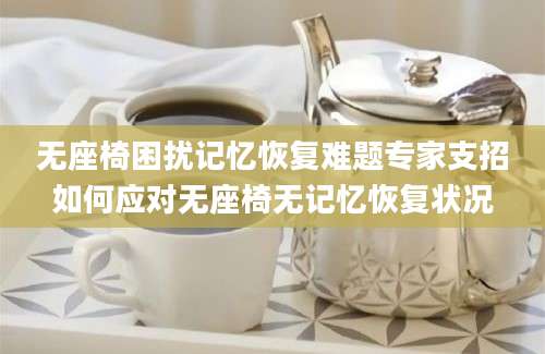 无座椅困扰记忆恢复难题专家支招如何应对无座椅无记忆恢复状况