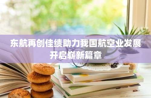 东航再创佳绩助力我国航空业发展开启崭新篇章