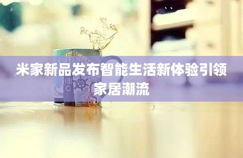 米家新品发布智能生活新体验引领家居潮流