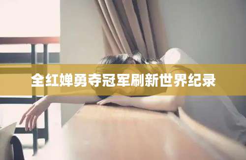 全红婵勇夺冠军刷新世界纪录