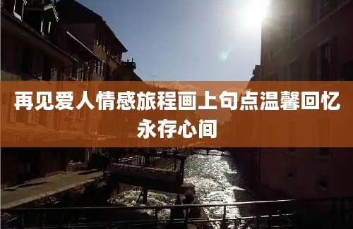 再见爱人情感旅程画上句点温馨回忆永存心间