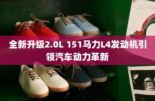 全新升级2.0L 151马力L4发动机引领汽车动力革新