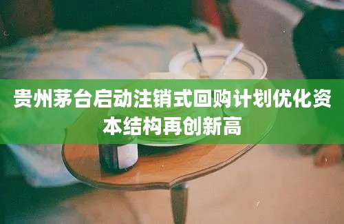 贵州茅台启动注销式回购计划优化资本结构再创新高